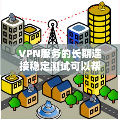 VPN服务的长期连接稳定测试可以帮助你了解不同服务的稳定性、延迟和连接速度。以下是一些常用的 VPN 测试工具和测试结果示例，供你参考