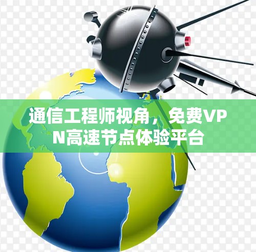 通信工程师视角，免费VPN高速节点体验平台