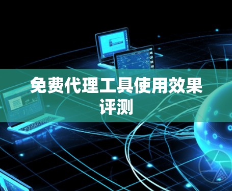 免费代理工具使用效果评测