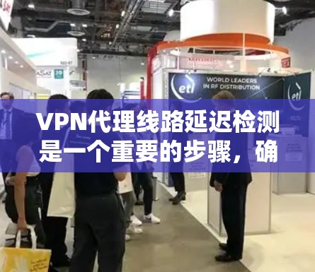 VPN代理线路延迟检测是一个重要的步骤，确保VPN连接的稳定和可靠。以下是一步步的解决方案