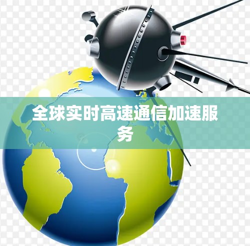 全球实时高速通信加速服务 全球实时高速通信加速服务