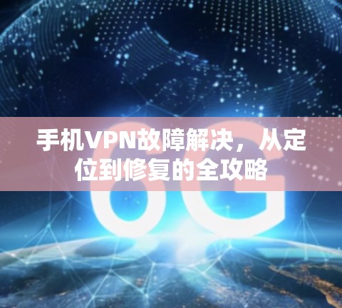 手机VPN故障解决，从定位到修复的全攻略