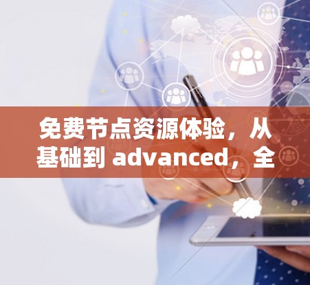 免费节点资源体验，从基础到 advanced，全面解析