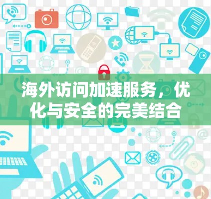 海外访问加速服务，优化与安全的完美结合