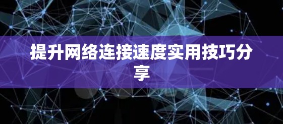 提升网络连接速度实用技巧分享