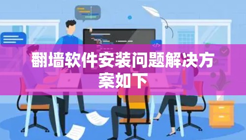 翻墙软件安装问题解决方案如下