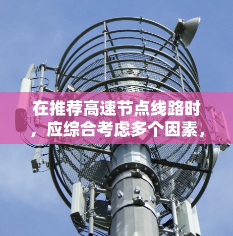 在推荐高速节点线路时，应综合考虑多个因素，以满足用户的需求。以下是一个结构化的总结