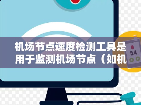 机场节点速度检测工具是用于监测机场节点（如机场、机场区域、飞机场等）的流量情况，通常基于流量测量和分析技术。以下是一些常见的机场节点速度检测工具及其适用场景