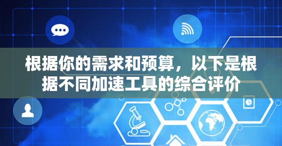 根据你的需求和预算，以下是根据不同加速工具的综合评价