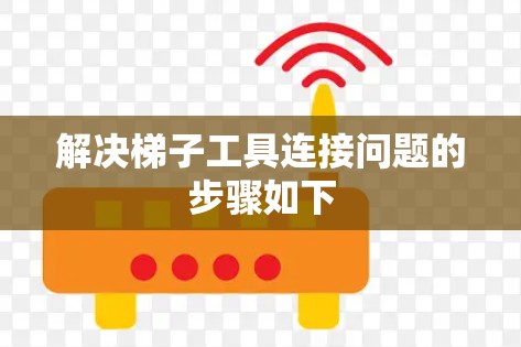 解决梯子工具连接问题的步骤如下