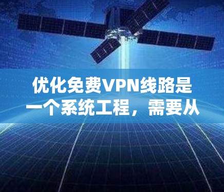 优化免费VPN线路是一个系统工程，需要从多个方面进行全面考虑。以下是优化步骤的详细指南