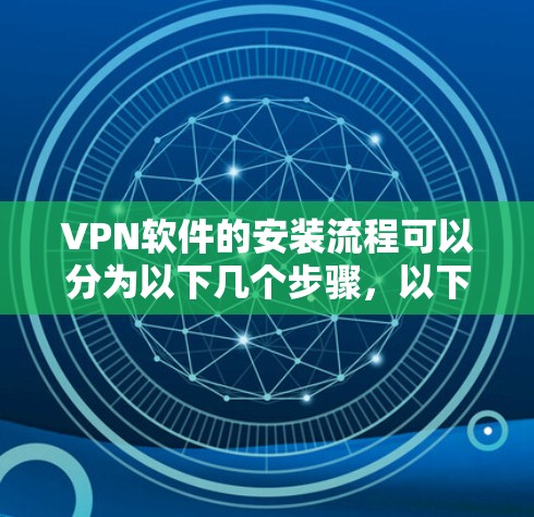 VPN软件的安装流程可以分为以下几个步骤，以下是详细的指导