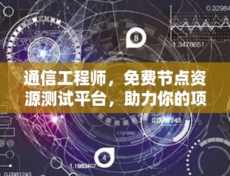 通信工程师，免费节点资源测试平台，助力你的项目顺利进行