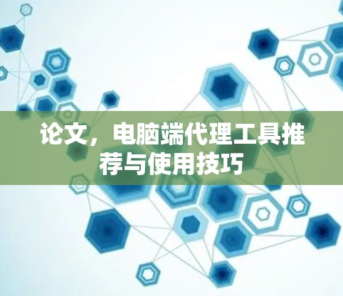 论文，电脑端代理工具推荐与使用技巧