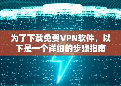 为了下载免费VPN软件，以下是一个详细的步骤指南