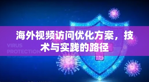 海外视频访问优化方案，技术与实践的路径
