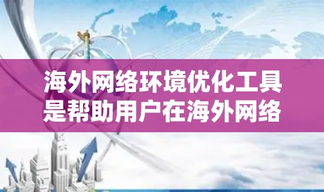 海外网络环境优化工具是帮助用户在海外网络环境中提升连接效率、减少延迟和保持稳定性的重要工具。以下是一些常见的海外网络环境优化工具及其特点