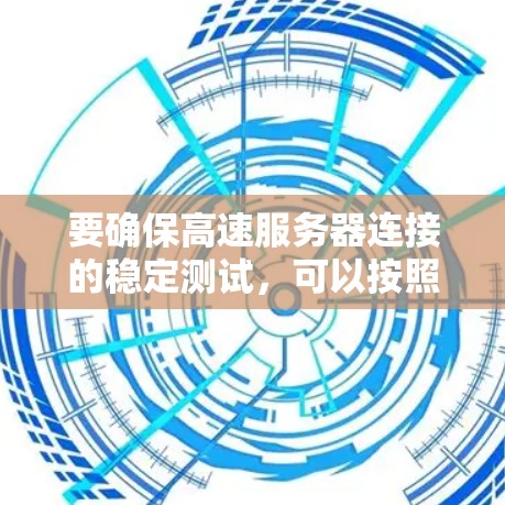 要确保高速服务器连接的稳定测试，可以按照以下步骤操作