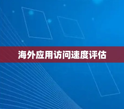 海外应用访问速度评估