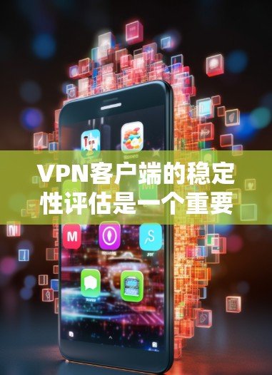 VPN客户端的稳定性评估是一个重要的方面，因为它直接影响到使用体验和安全。以下是评估VPN客户端稳定性的方法和步骤