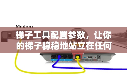梯子工具配置参数，让你的梯子稳稳地站立在任何部位！