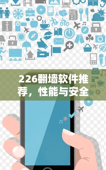 226翻墙软件推荐，性能与安全并重，专注于新用户