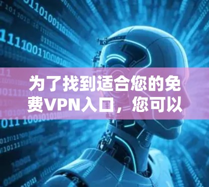 为了找到适合您的免费VPN入口，您可以按照以下步骤进行