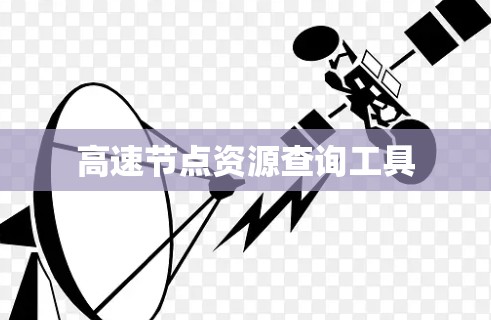 高速节点资源查询工具