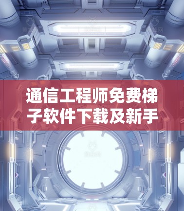 通信工程师免费梯子软件下载及新手入门教程