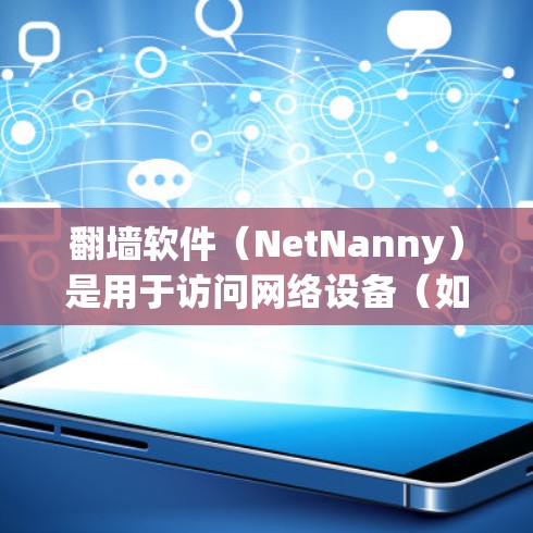 翻墙软件（NetNanny）是用于访问网络设备（如路由器、交换机等）的软件，通常用于加密网络流量。为了确保翻墙软件稳定运行，需要按照以下步骤进行设置和调整