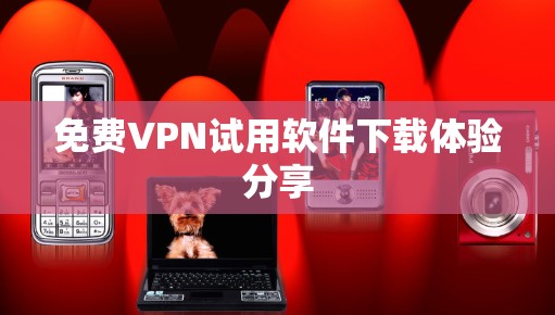 免费VPN试用软件下载体验分享