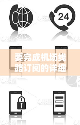要完成机场线路订阅的详细更新，可以按照以下步骤进行
