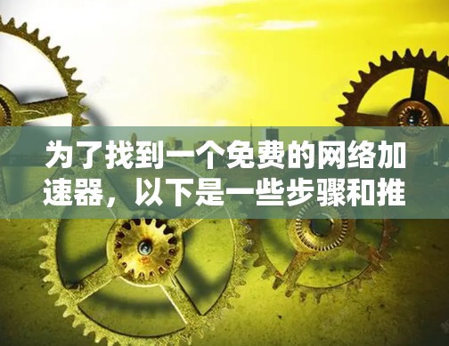 为了找到一个免费的网络加速器，以下是一些步骤和推荐