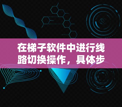 在梯子软件中进行线路切换操作，具体步骤如下