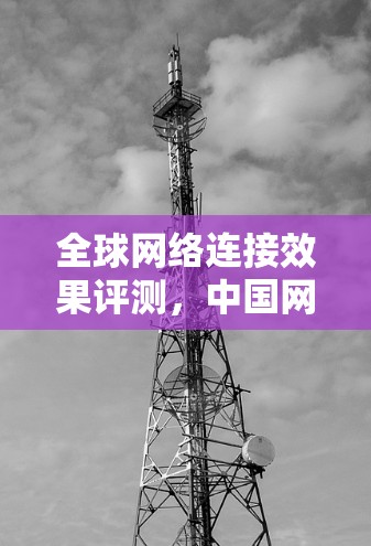 全球网络连接效果评测，中国网络技术的未来