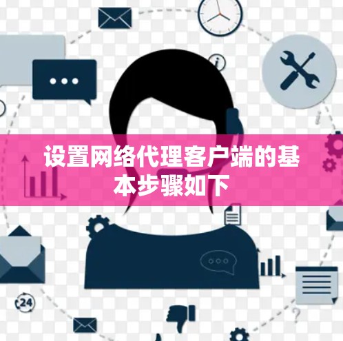 设置网络代理客户端的基本步骤如下