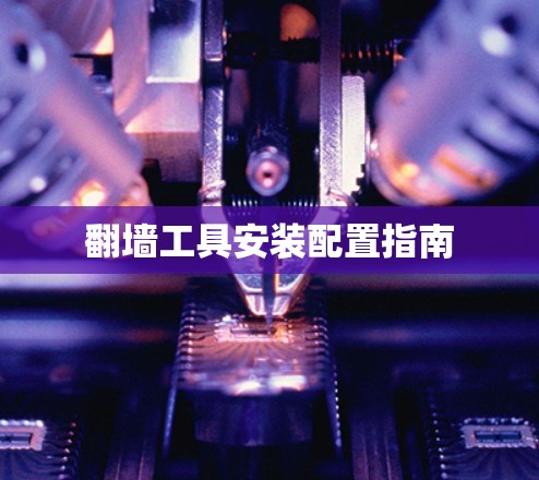 翻墙工具安装配置指南