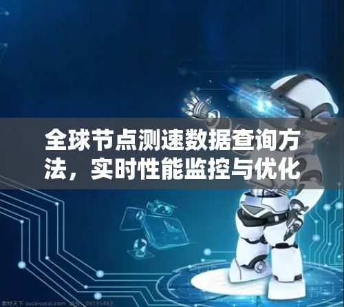全球节点测速数据查询方法，实时性能监控与优化技巧