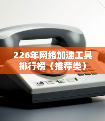 226年网络加速工具排行榜（推荐类）