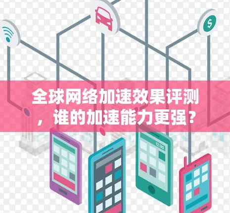 全球网络加速效果评测，谁的加速能力更强？