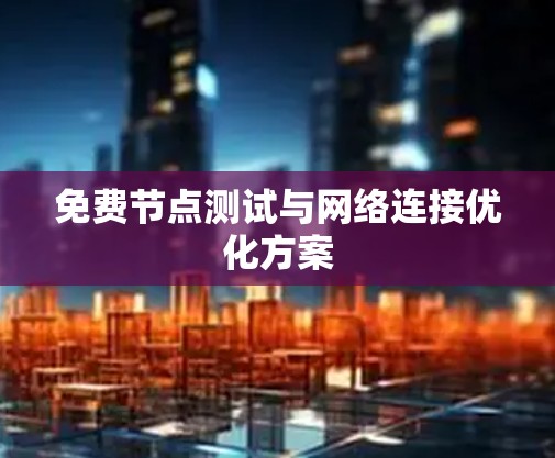 免费节点测试与网络连接优化方案