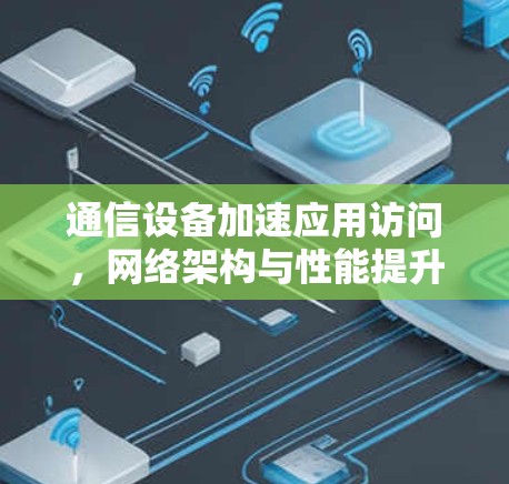 通信设备加速应用访问，网络架构与性能提升解决方案
