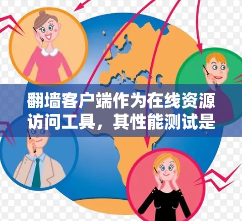 翻墙客户端作为在线资源访问工具，其性能测试是评估其稳定性和用户体验的重要环节。以下是对翻墙客户端性能测试的分析和建议