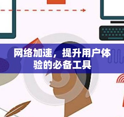 网络加速，提升用户体验的必备工具