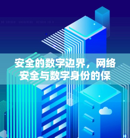 安全的数字边界，网络安全与数字身份的保护