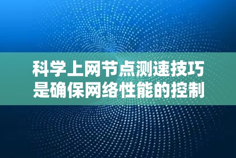 科学上网节点测速技巧是确保网络性能的控制和优化，尤其是在科学实验或大规模测试场景中。以下是一些具体的技巧和方法