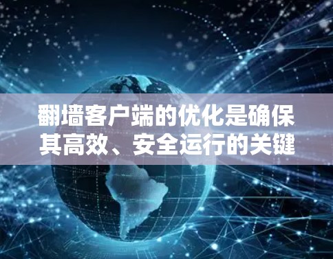 翻墙客户端的优化是确保其高效、安全运行的关键步骤。以下是一些常见且重要的优化方向