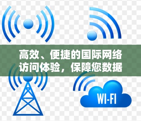高效、便捷的国际网络访问体验，保障您数据安全可靠