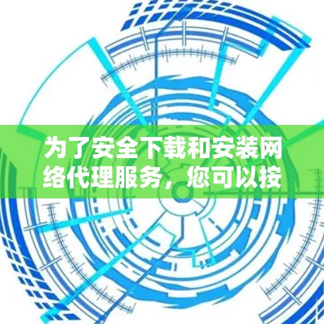 为了安全下载和安装网络代理服务，您可以按照以下步骤操作