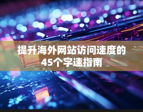 提升海外网站访问速度的45个字速指南